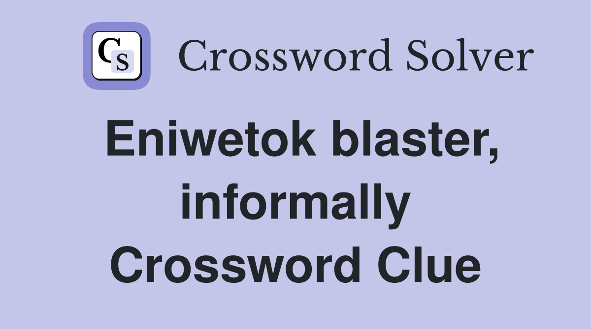 Eniwetok blaster, informally Crossword Clue