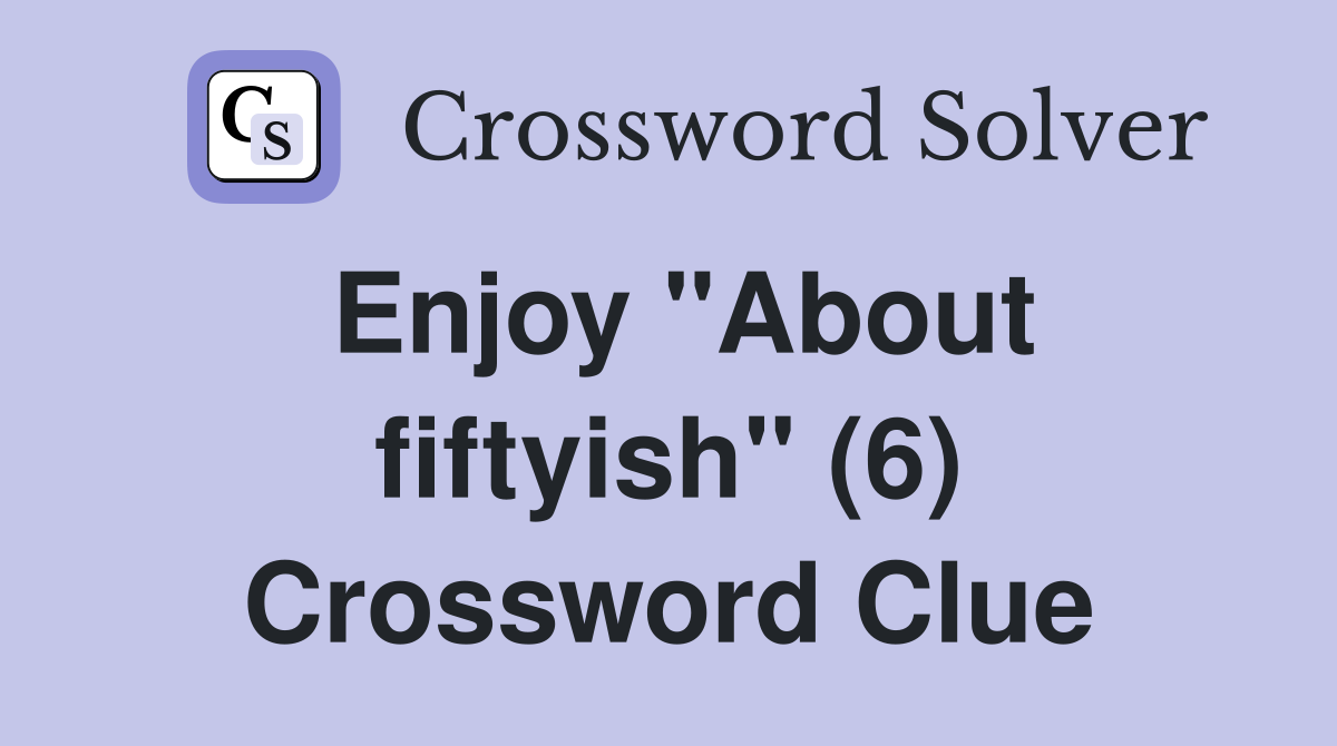 Enjoy "About fiftyish" (6) Crossword Clue