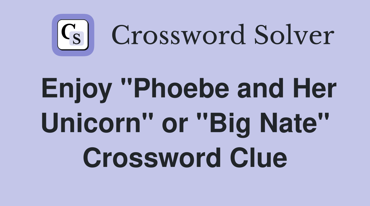 Enjoy "Phoebe and Her Unicorn" or "Big Nate" Crossword Clue