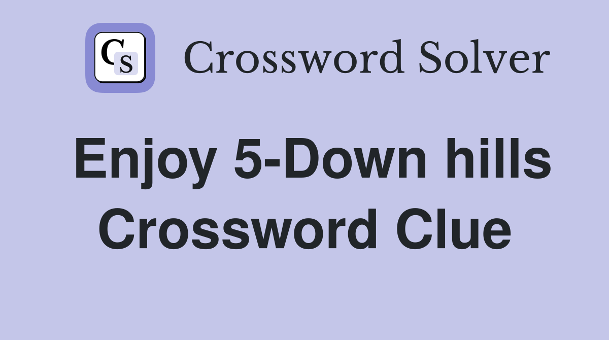 Enjoy 5-Down hills Crossword Clue
