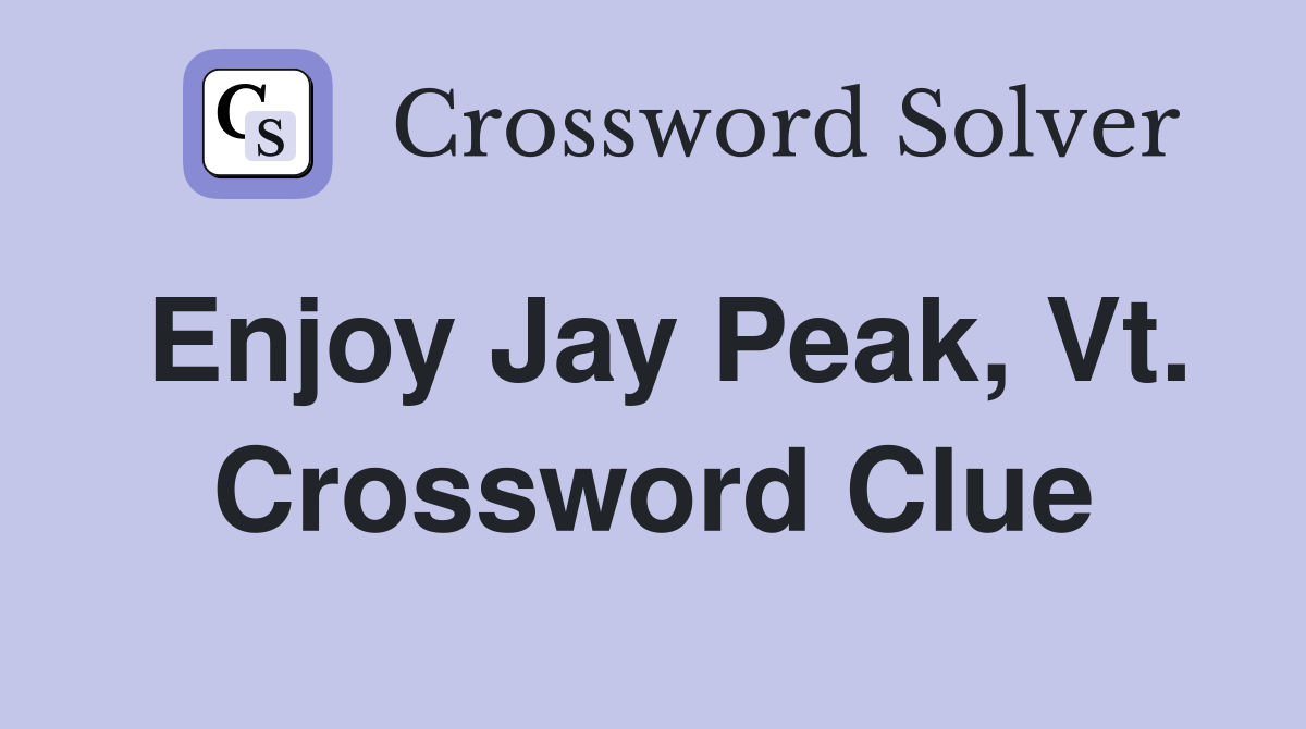 Enjoy Jay Peak, Vt. Crossword Clue