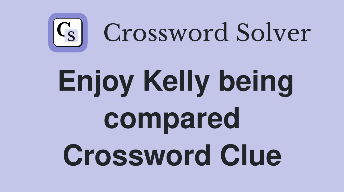 Enjoy Kelly being compared Crossword Clue