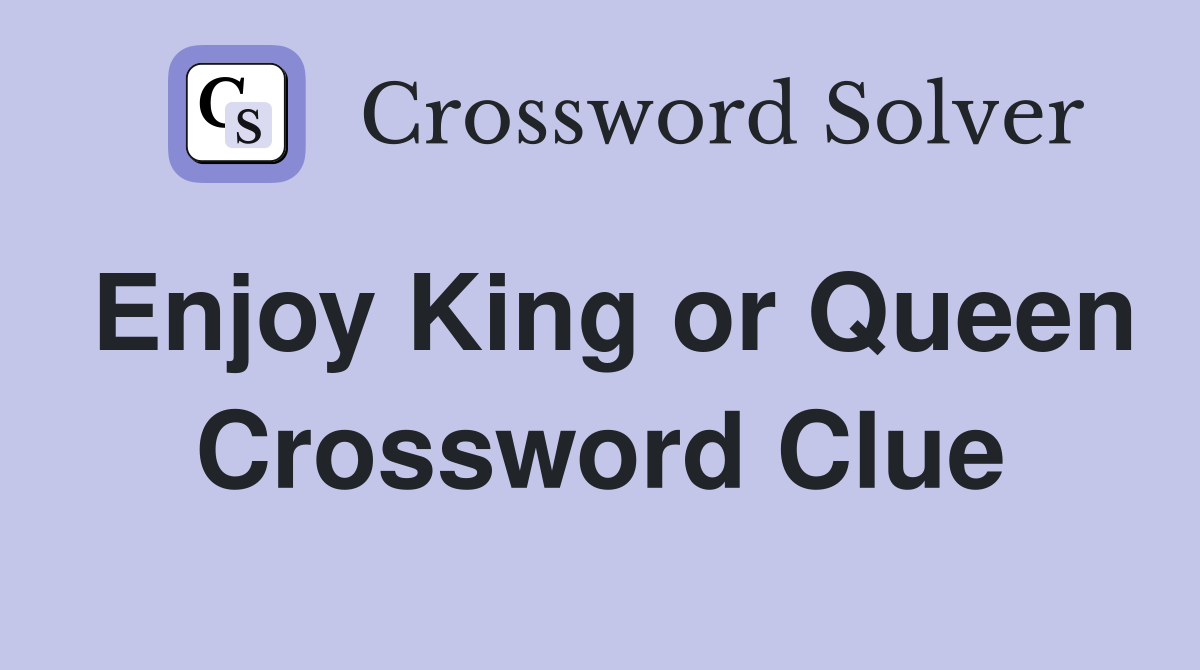 Enjoy King or Queen Crossword Clue