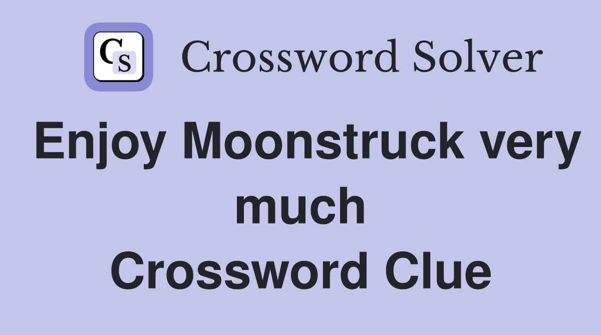 Enjoy Moonstruck very much Crossword Clue