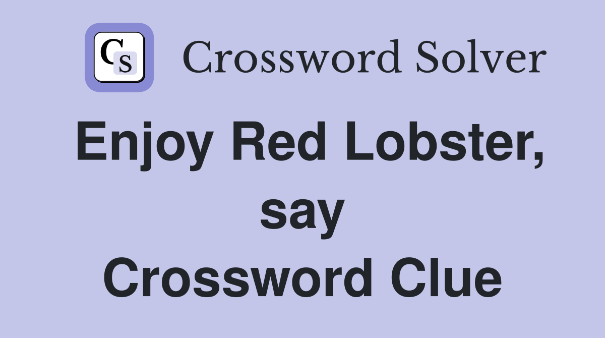 Enjoy Red Lobster, say Crossword Clue