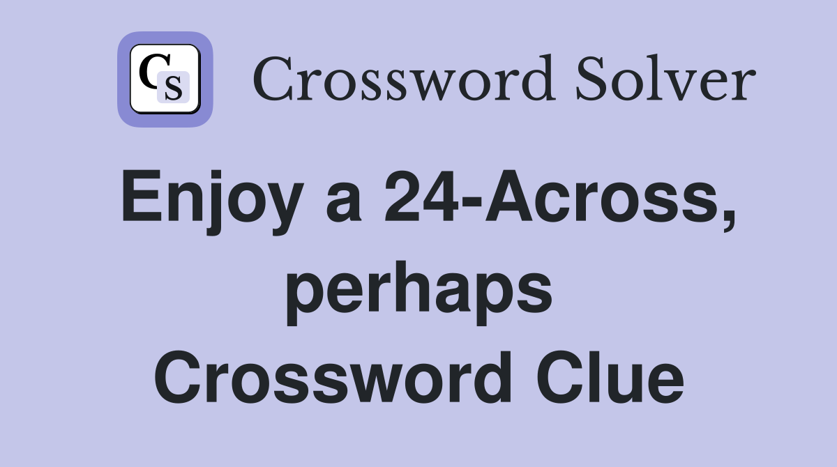 Enjoy a 24-Across, perhaps Crossword Clue