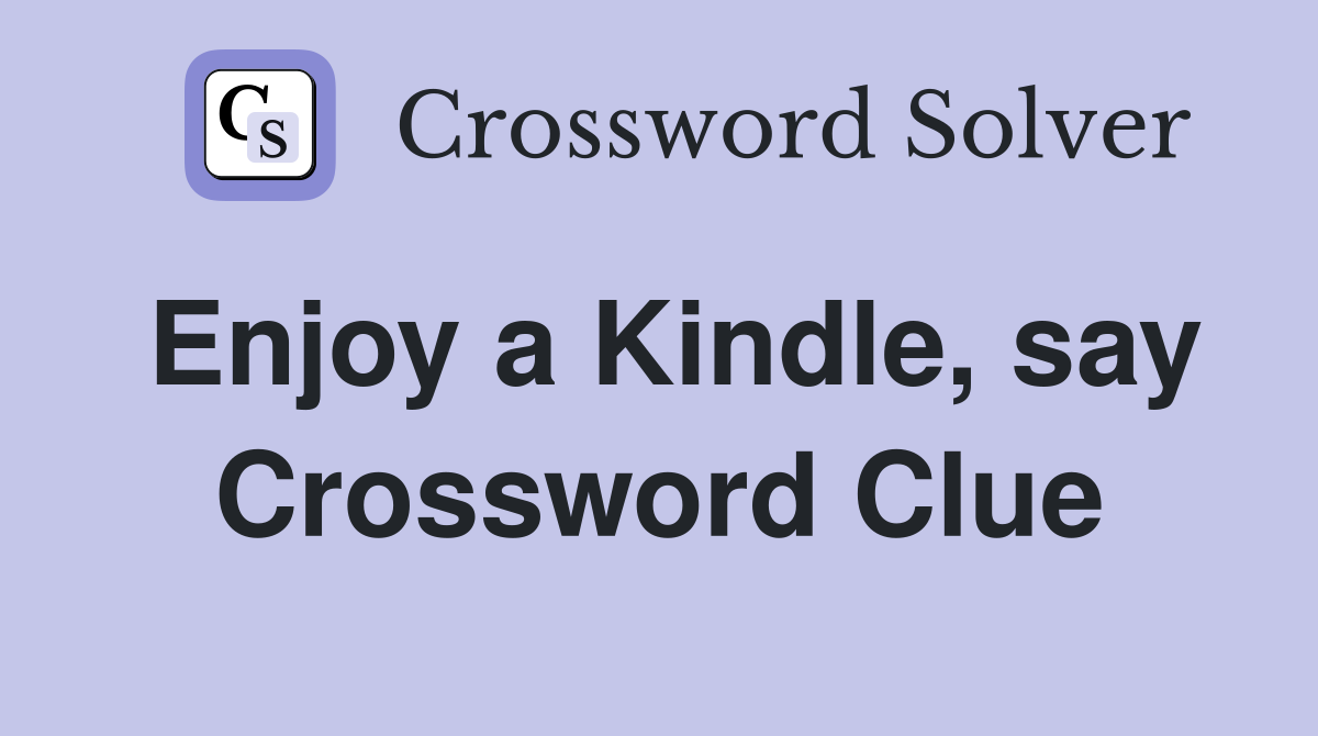 Enjoy a Kindle, say Crossword Clue