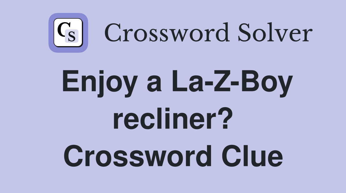 Enjoy a La-Z-Boy recliner? Crossword Clue