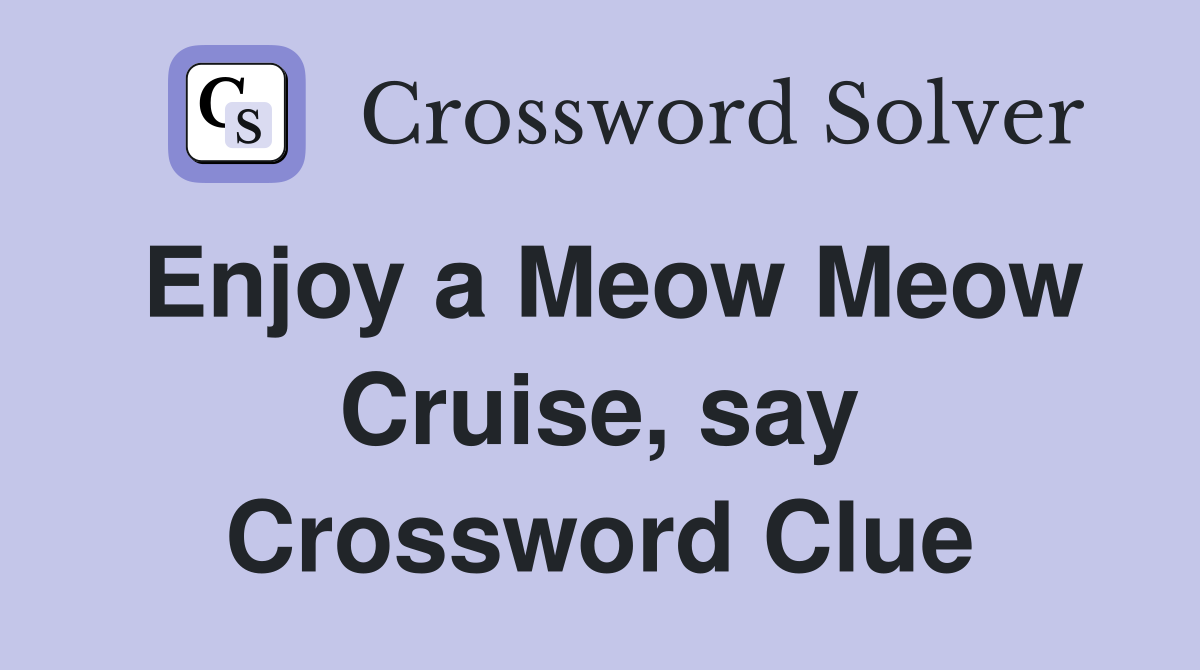Enjoy a Meow Meow Cruise, say Crossword Clue