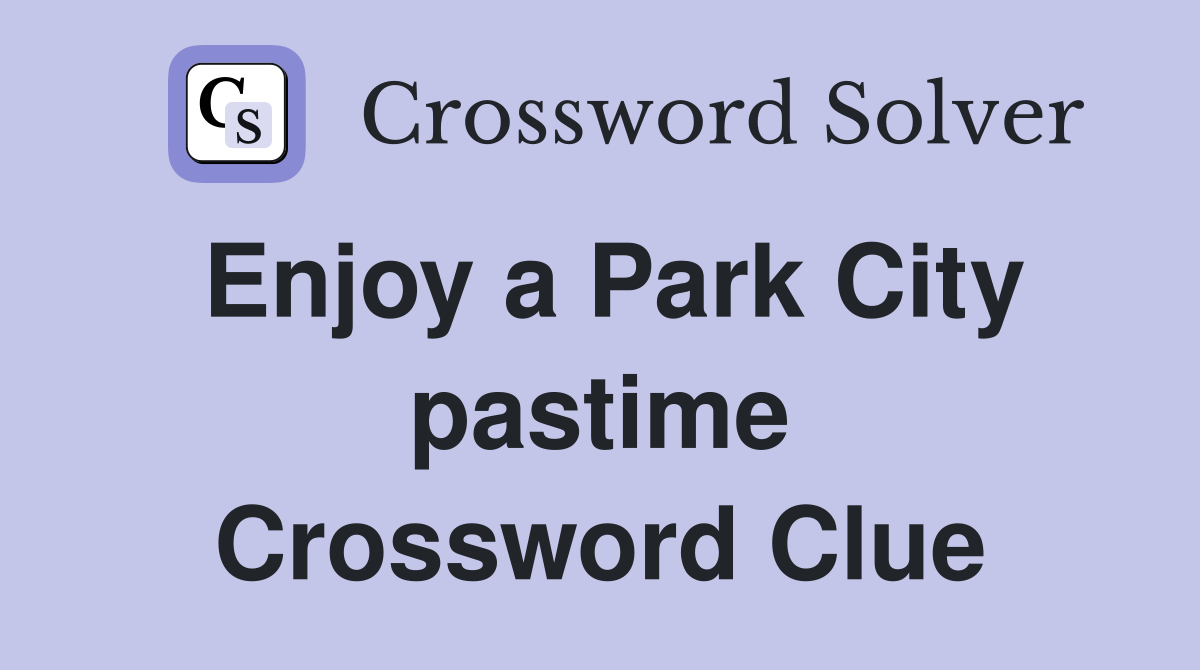 Enjoy a Park City pastime Crossword Clue
