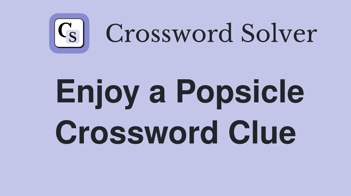Enjoy a Popsicle Crossword Clue