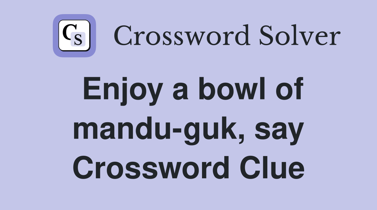 Enjoy a bowl of mandu-guk, say Crossword Clue