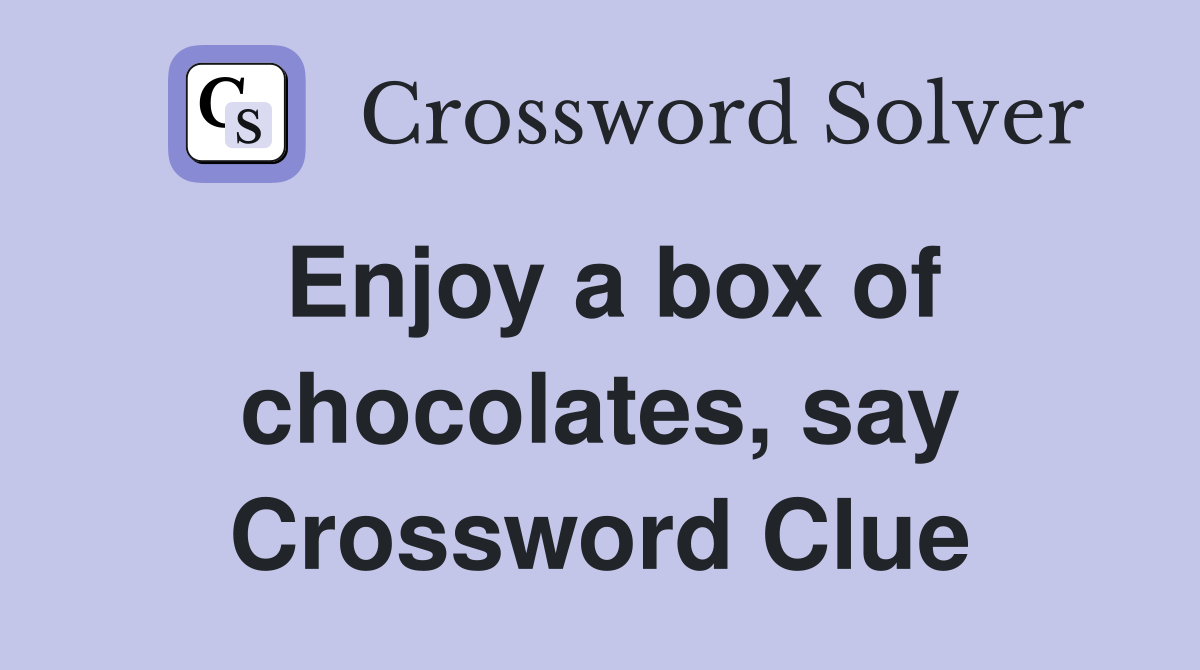 Enjoy a box of chocolates, say Crossword Clue