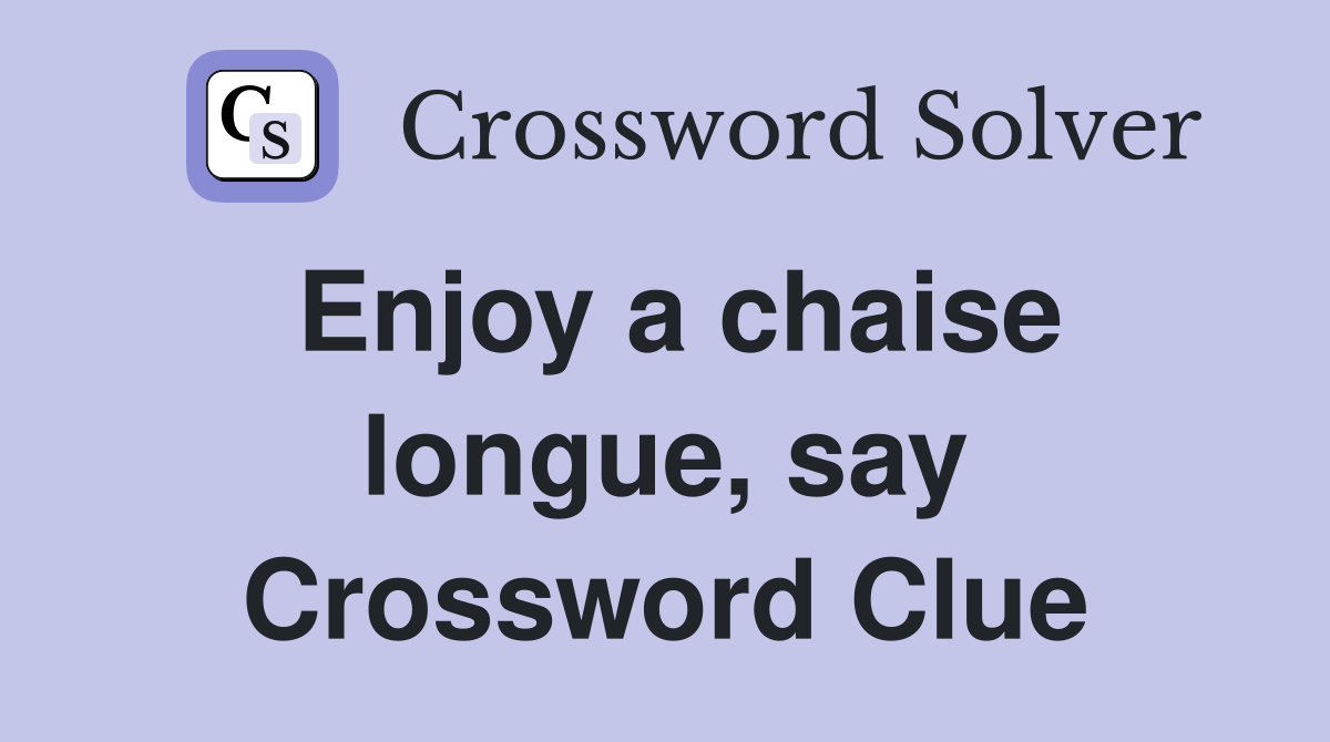 Enjoy a chaise longue, say Crossword Clue