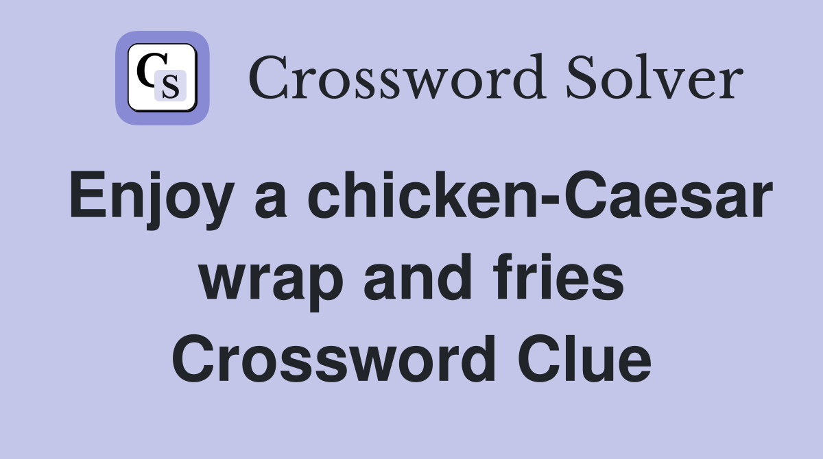 Enjoy a chicken-Caesar wrap and fries Crossword Clue