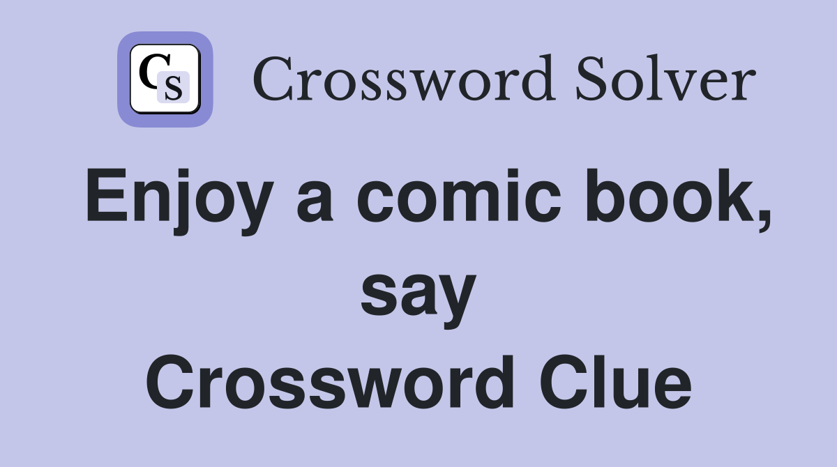 Enjoy a comic book, say Crossword Clue