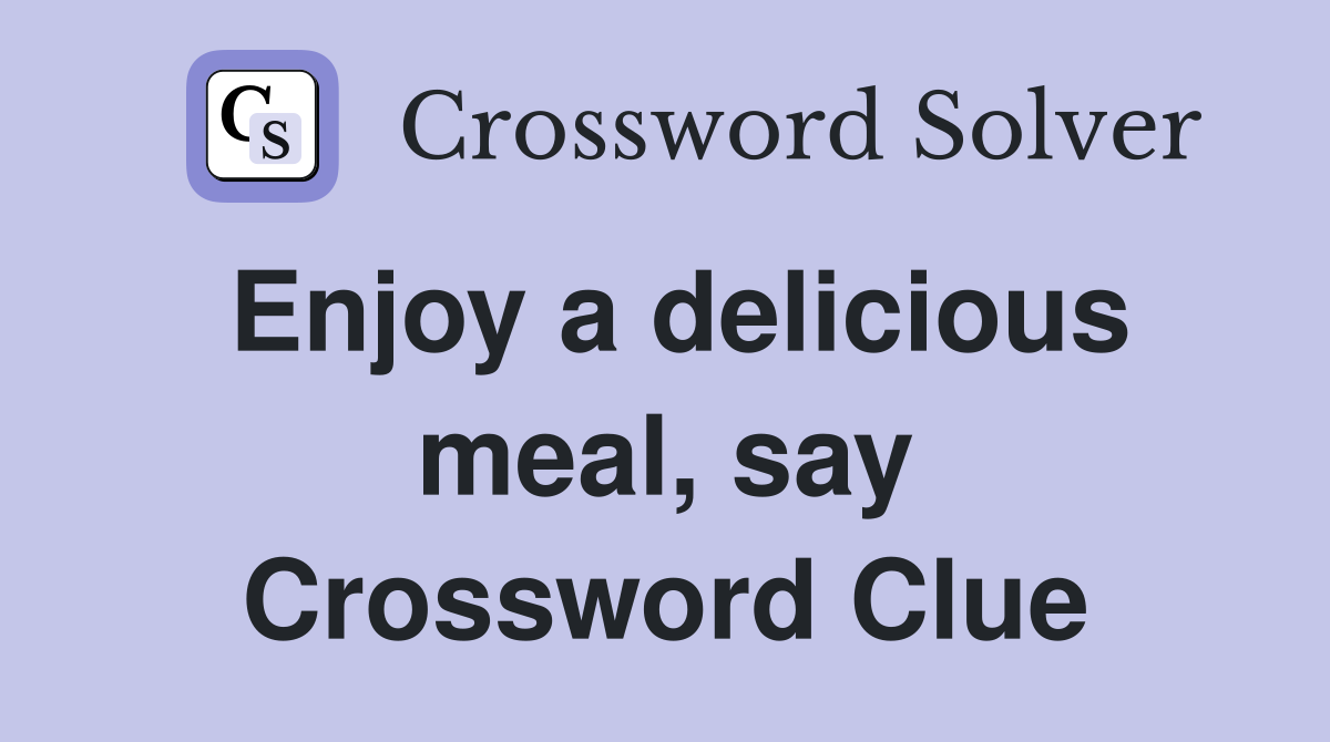 Enjoy a delicious meal, say Crossword Clue