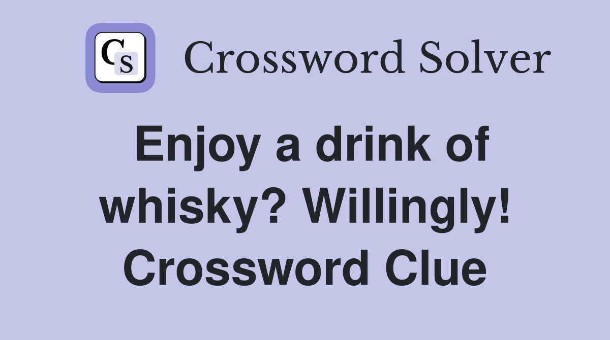 Enjoy a drink of whisky? Willingly! Crossword Clue