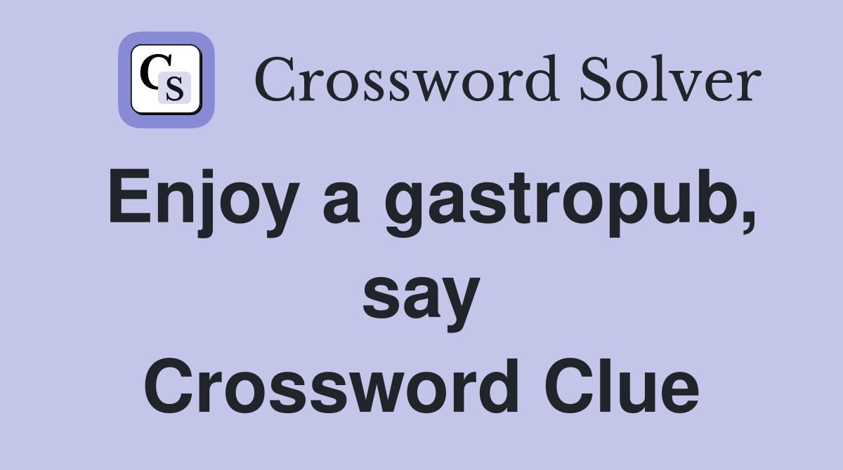 Enjoy a gastropub, say Crossword Clue