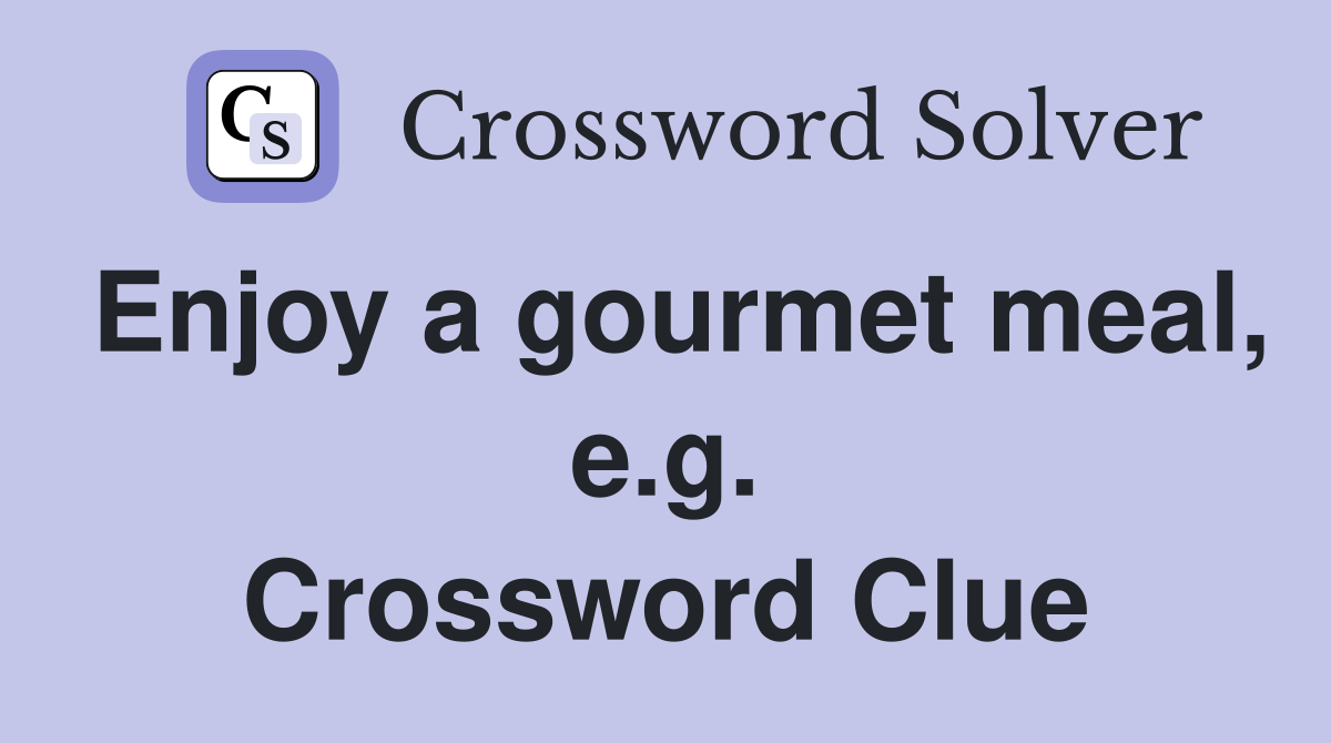 Enjoy a gourmet meal, e.g. Crossword Clue