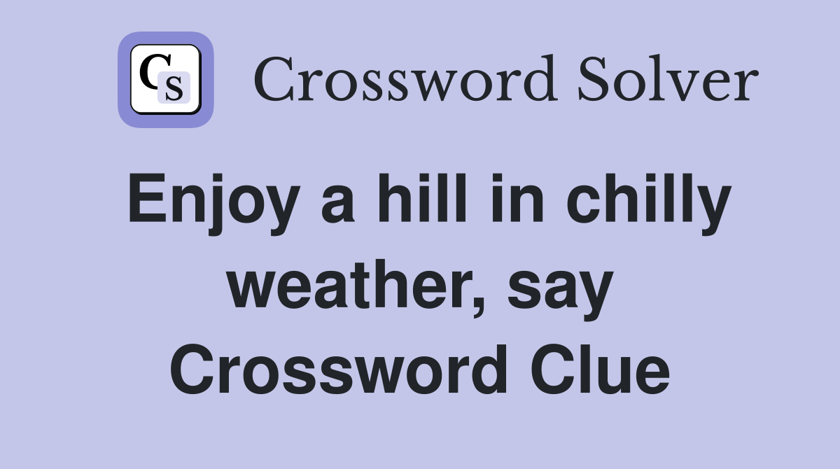 Enjoy a hill in chilly weather, say Crossword Clue