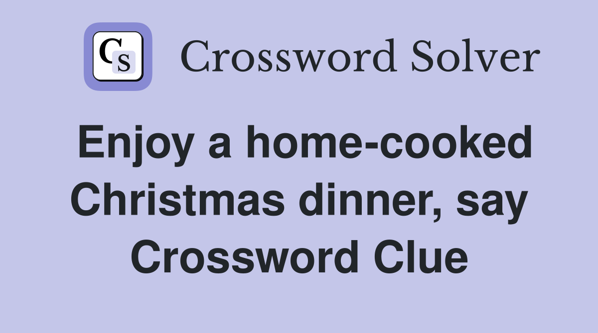 Enjoy a home-cooked Christmas dinner, say Crossword Clue