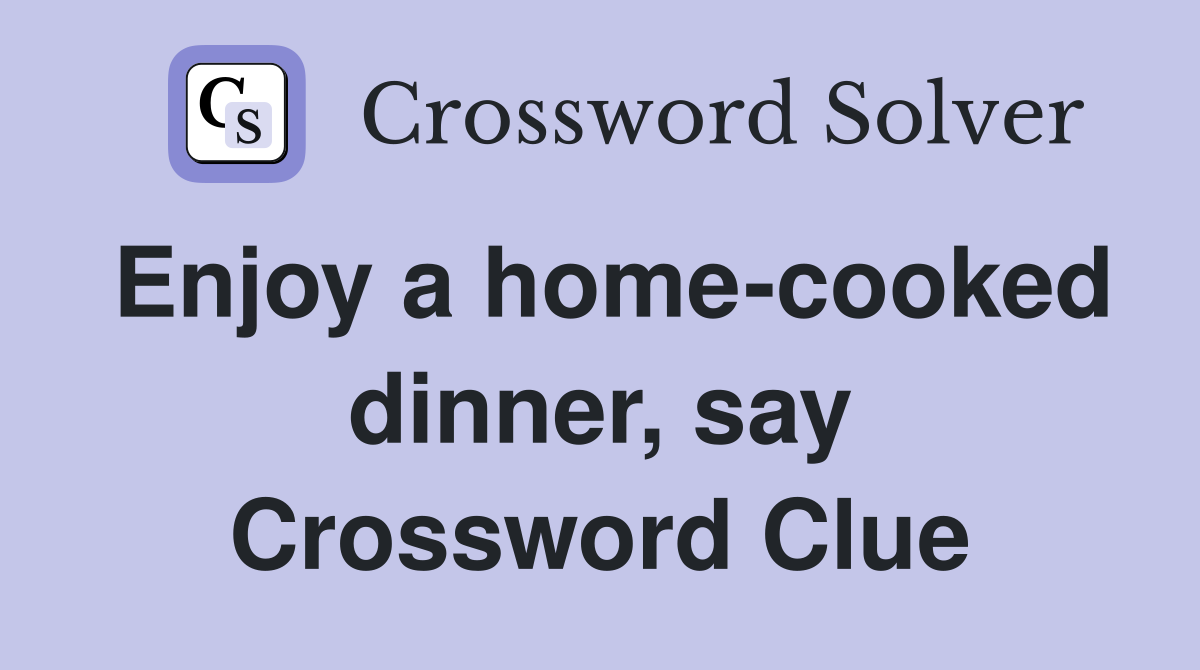 Enjoy a home-cooked dinner, say Crossword Clue