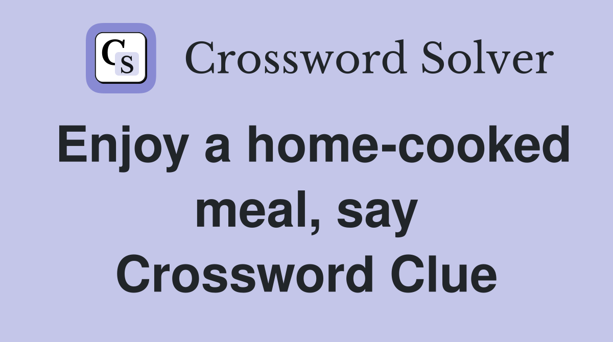 Enjoy a home-cooked meal, say Crossword Clue