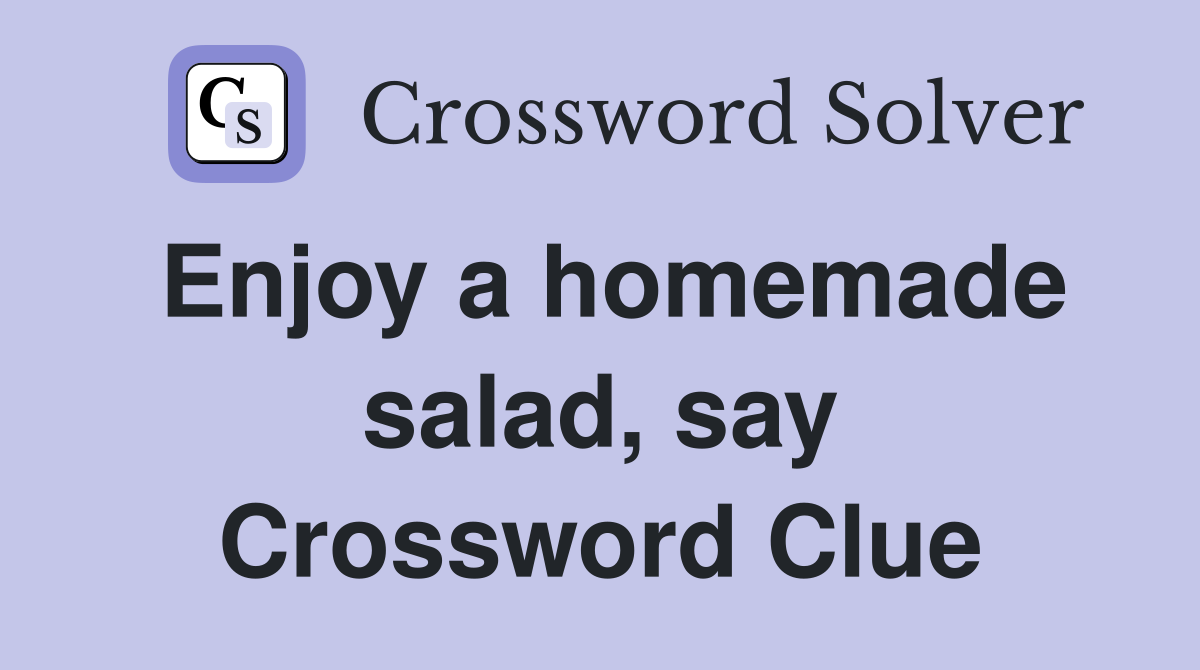 Enjoy a homemade salad, say Crossword Clue