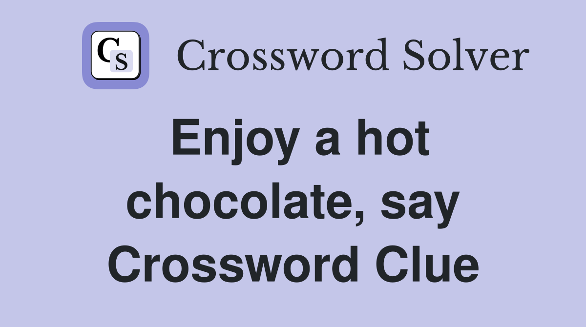Enjoy a hot chocolate, say Crossword Clue