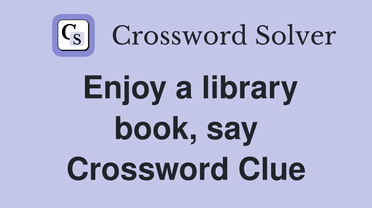 Enjoy a library book, say Crossword Clue