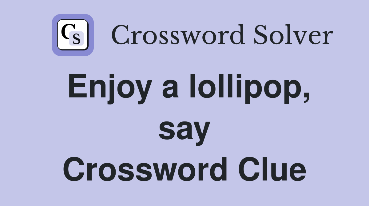 Enjoy a lollipop, say Crossword Clue