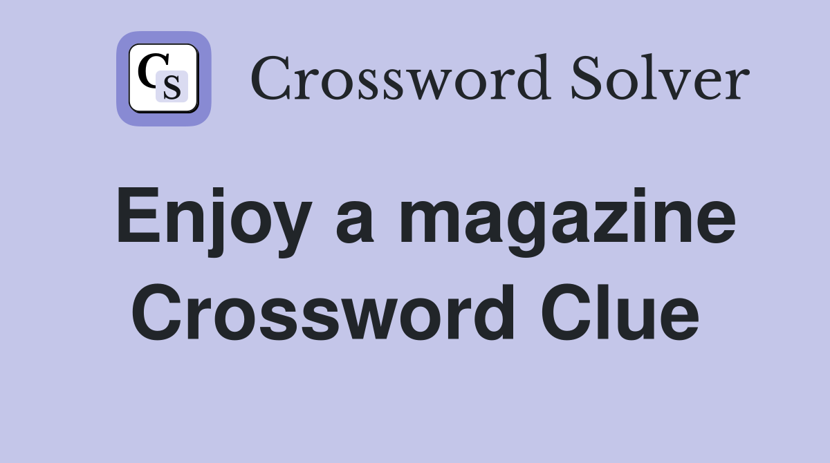 Enjoy a magazine Crossword Clue
