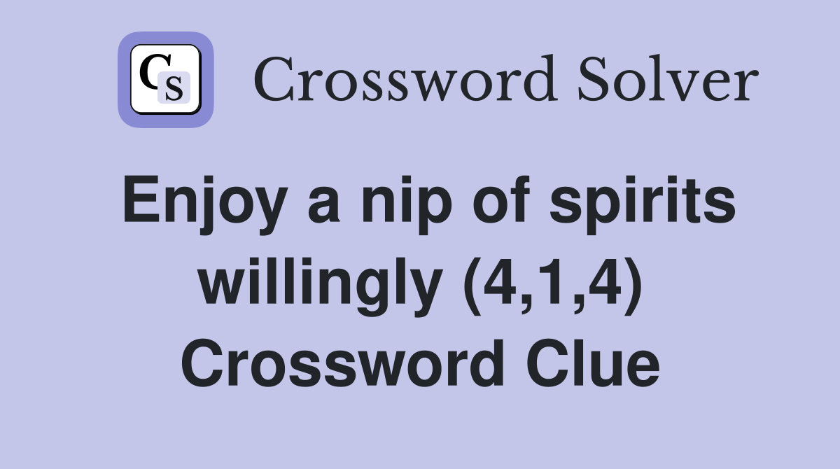 Enjoy a nip of spirits willingly (4,1,4) Crossword Clue