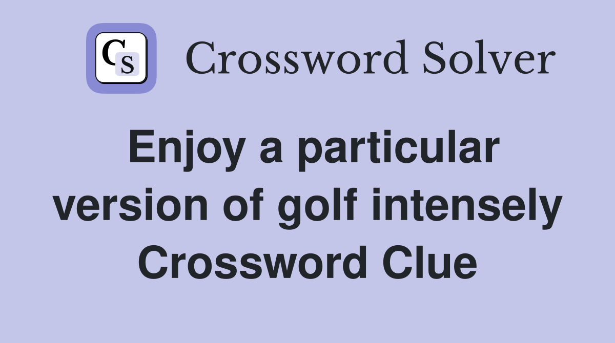 Enjoy a particular version of golf intensely Crossword Clue