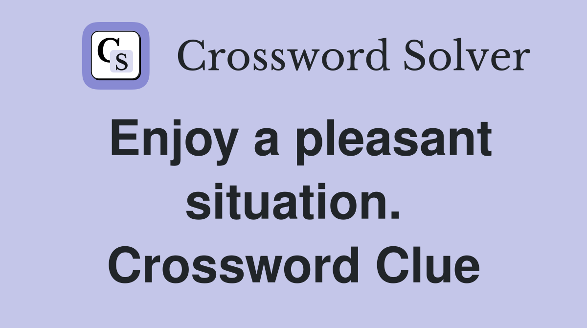 Enjoy a pleasant situation. Crossword Clue