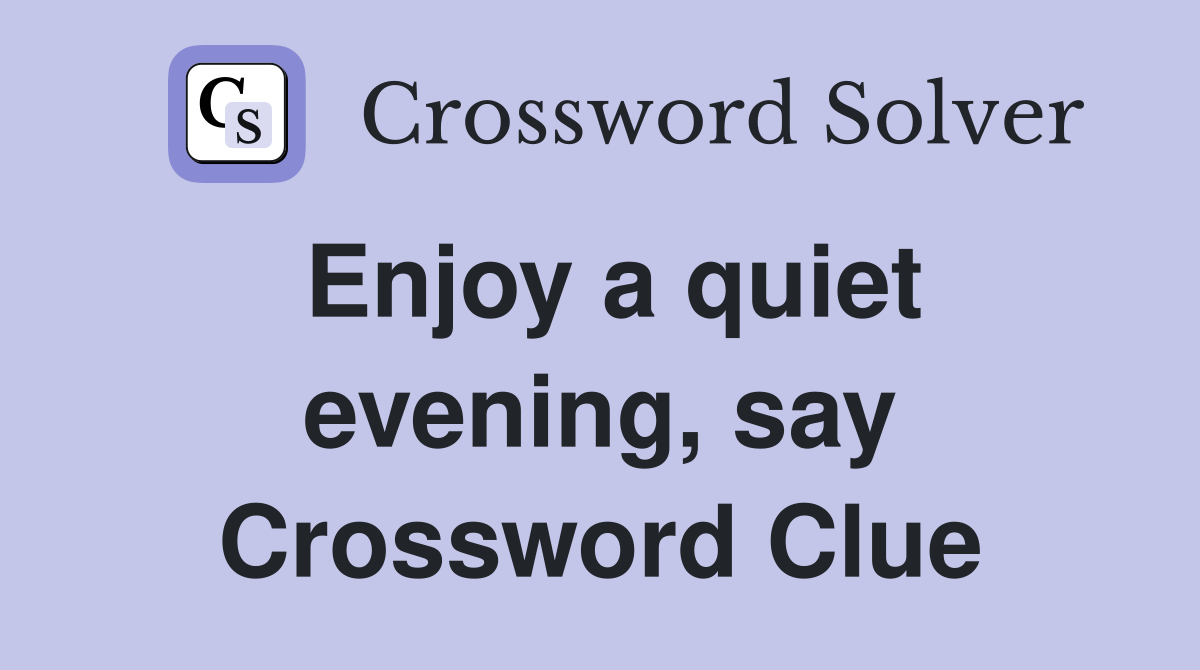 Enjoy a quiet evening, say Crossword Clue