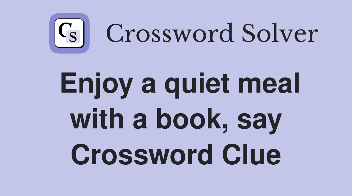 Enjoy a quiet meal with a book, say Crossword Clue