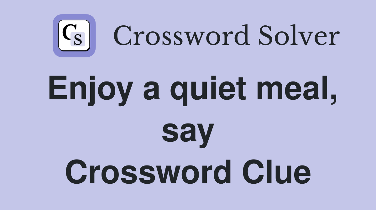 Enjoy a quiet meal, say Crossword Clue