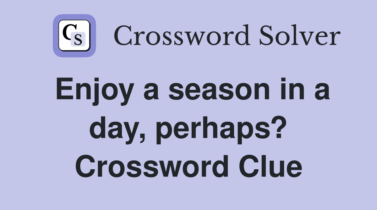Enjoy a season in a day, perhaps? Crossword Clue