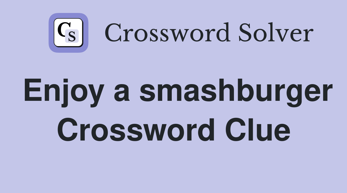 Enjoy a smashburger Crossword Clue