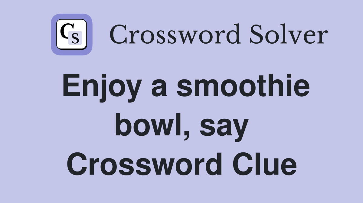 Enjoy a smoothie bowl, say Crossword Clue