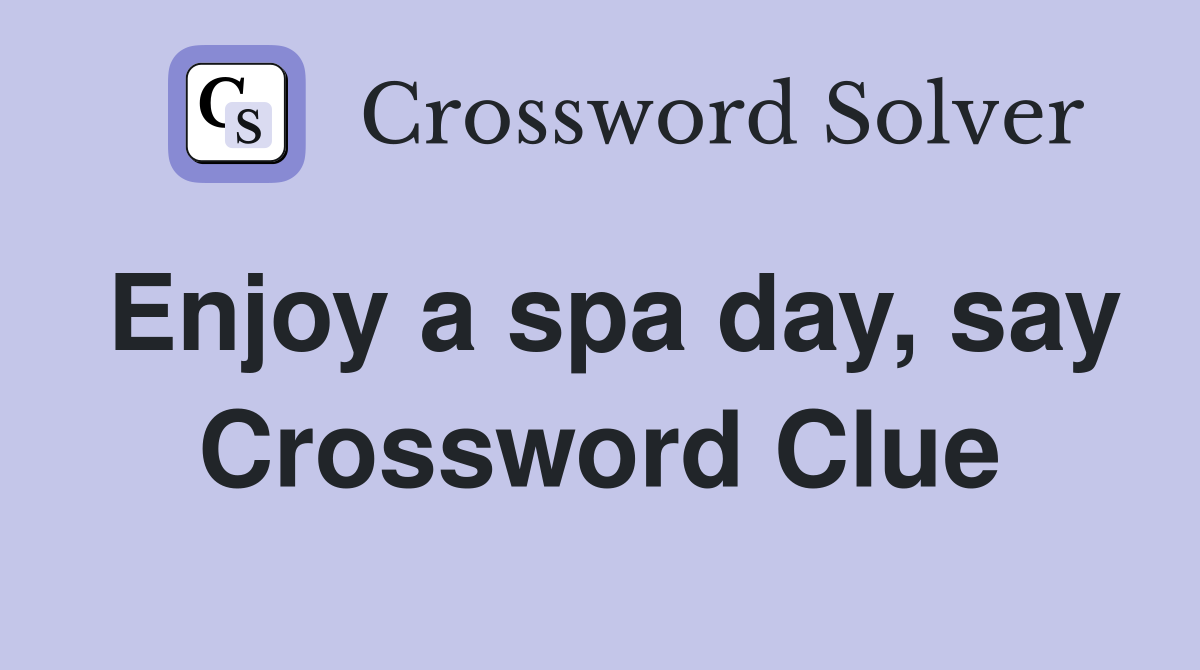 Enjoy a spa day, say Crossword Clue