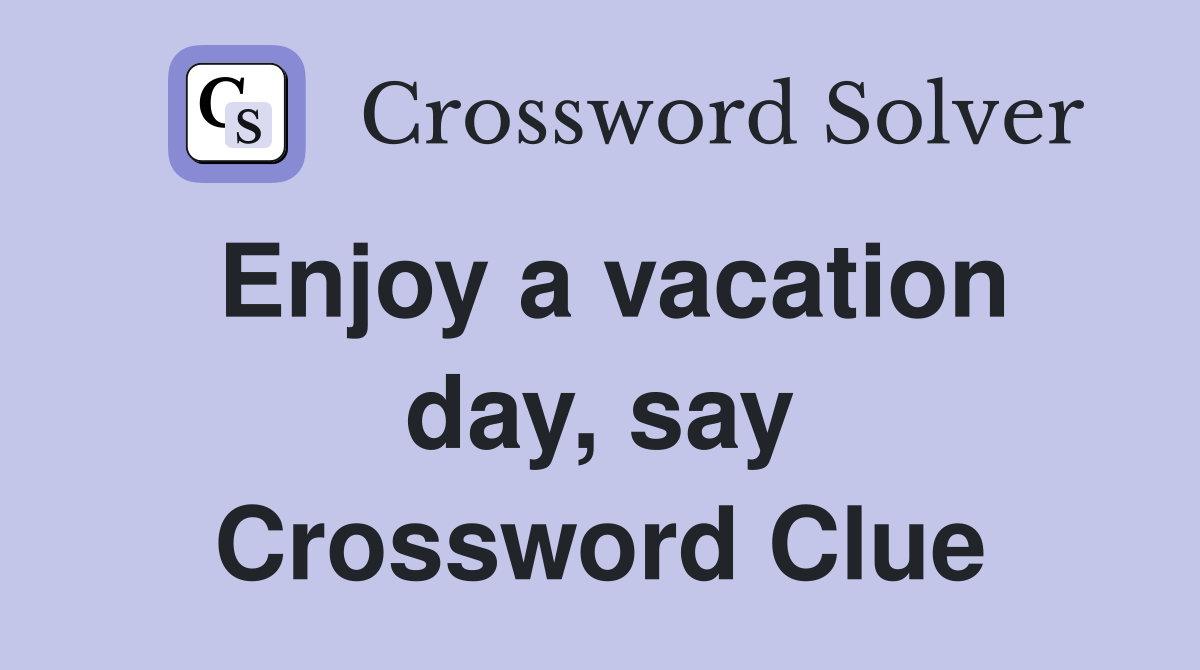 Enjoy a vacation day, say Crossword Clue