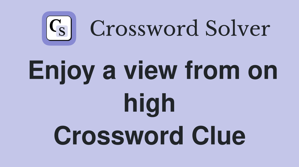 Enjoy a view from on high Crossword Clue
