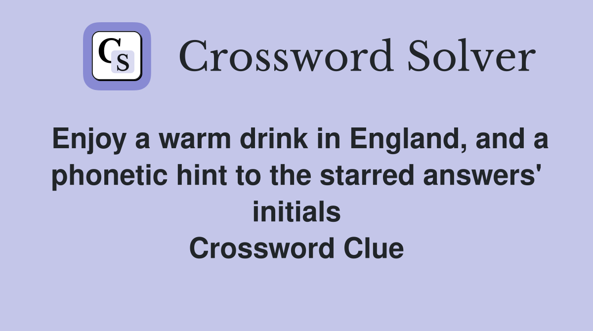 Enjoy a warm drink in England, and a phonetic hint to the starred answers' initials Crossword Clue