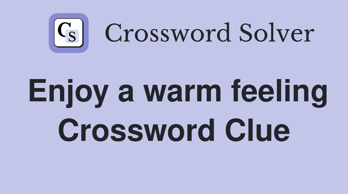 Enjoy a warm feeling Crossword Clue