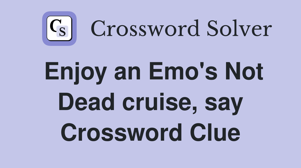 Enjoy an Emo's Not Dead cruise, say Crossword Clue