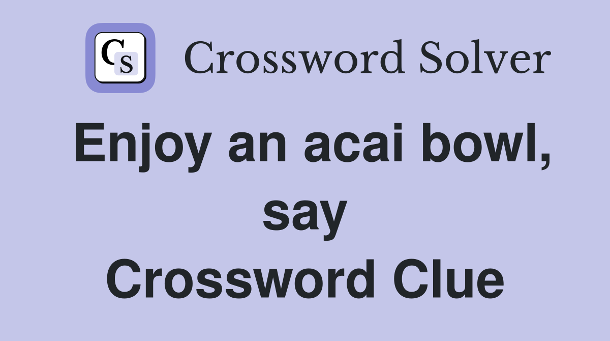 Enjoy an acai bowl, say Crossword Clue