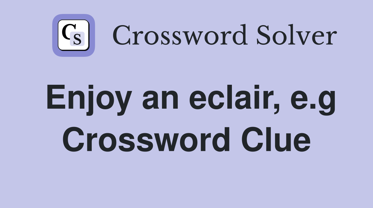 Enjoy an eclair, e.g Crossword Clue